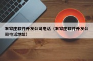 石家庄软件开发公司电话（石家庄软件开发公司电话地址）