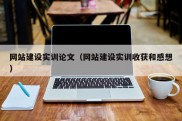 网站建设实训论文（网站建设实训收获和感想）
